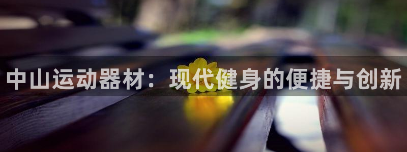 哈哈体育平台是正规平台吗安全吗:中山运动器材:现代健身的便捷